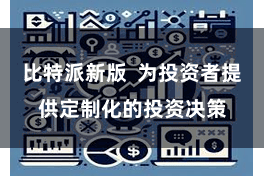 比特派新版  为投资者提供定制化的投资决策