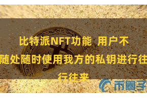 比特派NFT功能  用户不错随处随时使用我方的私钥进行往来
