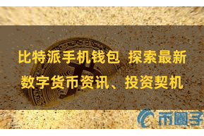 比特派手机钱包  探索最新数字货币资讯、投资契机