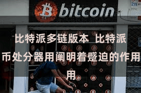 比特派多链版本  比特派币处分器用阐明着蹙迫的作用