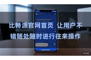 比特派官网首页  让用户不错随处随时进行往来操作