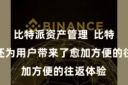 比特派资产管理  比特派钱包还为用户带来了愈加方便的往返体验